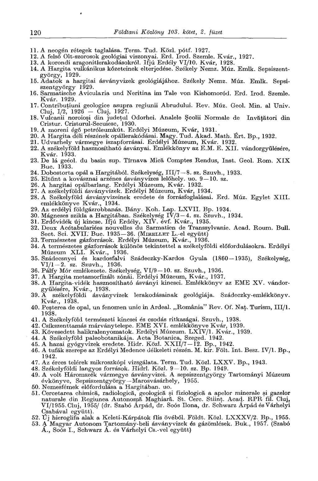 120 Földtani Közlöny 103. kötet, 2. füzet 11. A neogén rétegek taglalása. Term. Tud. Közi. pótf. 1927. 12. A felső Olt-szorosok geológiai viszonyai. Brd. írod. Szemle. Kvár., 1927. 13.