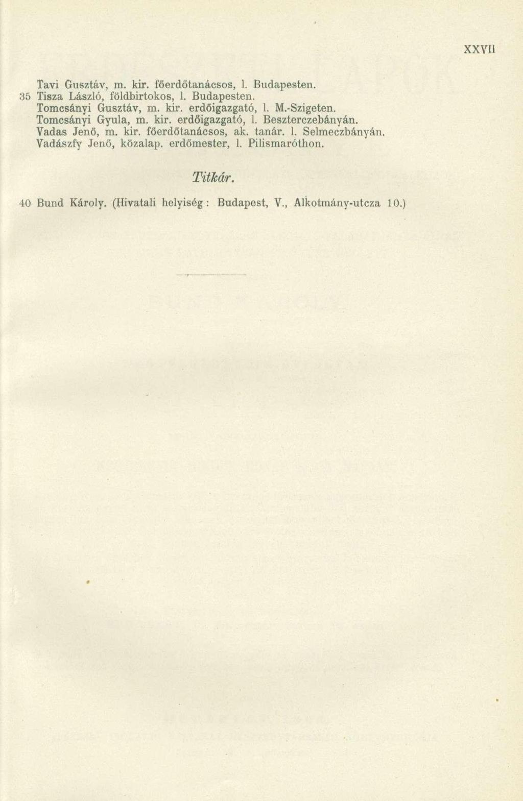 Tavi Gusztáv, m. kir. föerdőtanácsos, 1. Budapesten. 35 Tisza László, földbirtokos, 1. Budapesten. Tomcsányi Gusztáv, m. kir. erdőigazgató, 1. M.-Szigeten. Tomcsányi Gyula, m. kir. erdőigazgató, 1. Beszterczebányán.