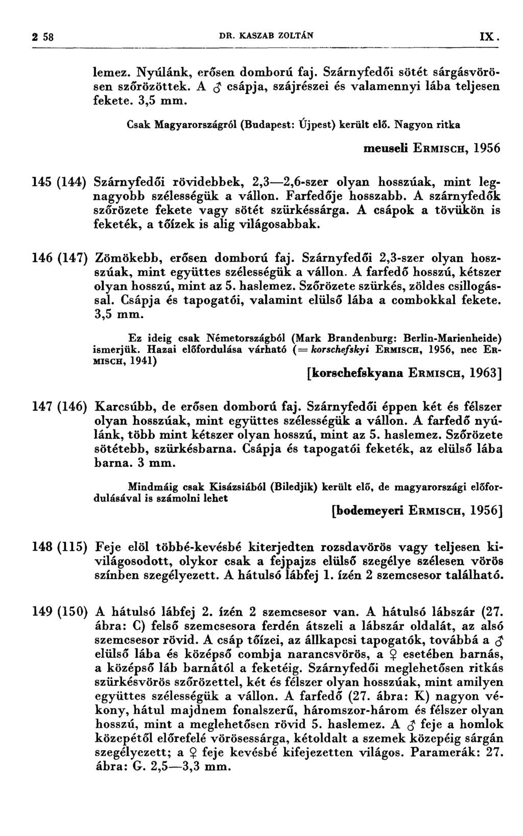 258 DR. KASZAB ZOLTÁN IX lemez. Nyúlánk, erősen domború faj. Szárnyfedői sötét sárgásvörösen szőrözöttek. A Ő* csápja, szájrészei és valamennyi lába teljesen fekete. 3,5 mm.