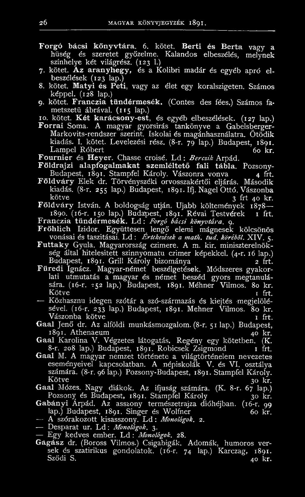 (127 lap.) Forrai Soma. A magyar gyorsírás tankönyve a Gabelsberger- Markovits-rendszer szerint. Iskolai és magánhasználatra. Ötödik kiadás. I. kötet. Levelezési rész. (8-r. 79 lap.) Budapest, 1891.