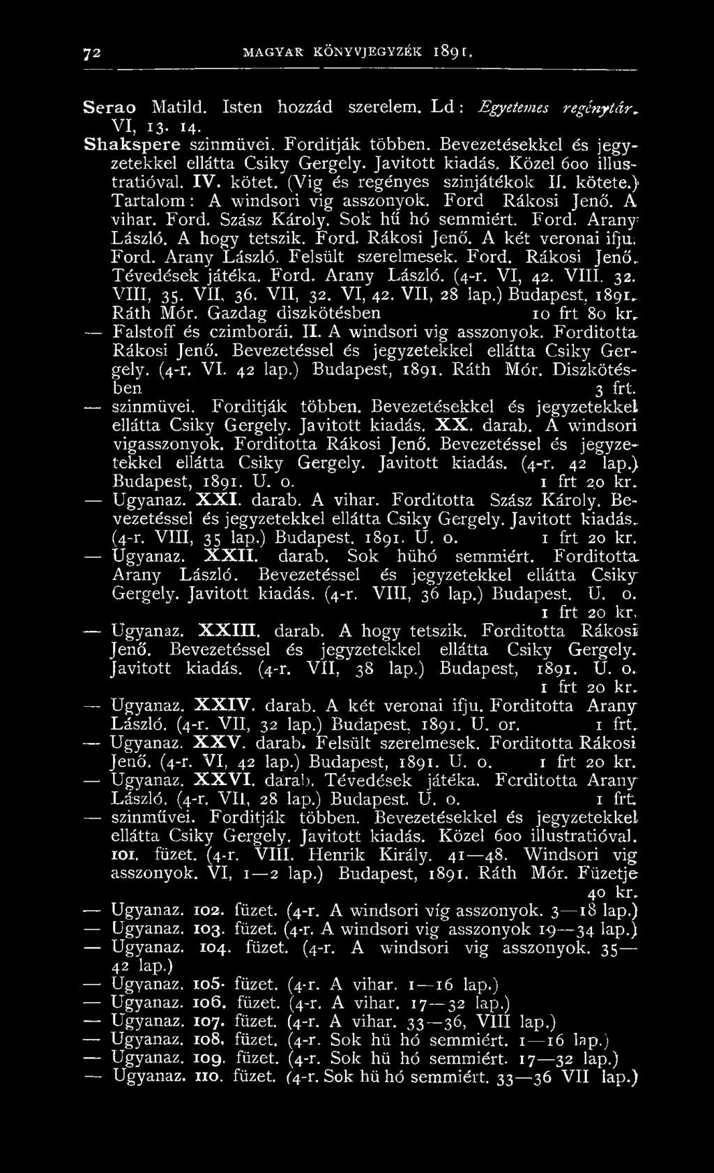 Ford Rákosi Jenő. A vihar. Ford. Szász Károly. Sok hű hó semmiért. Ford. Aranyi László. A hogy tetszik. Ford. Rákosi Jenő. A két veronai ifjú; Ford. Arany László. Felsült szerelmesek. Ford. Rákosi Jenő, Tévedések játéka.