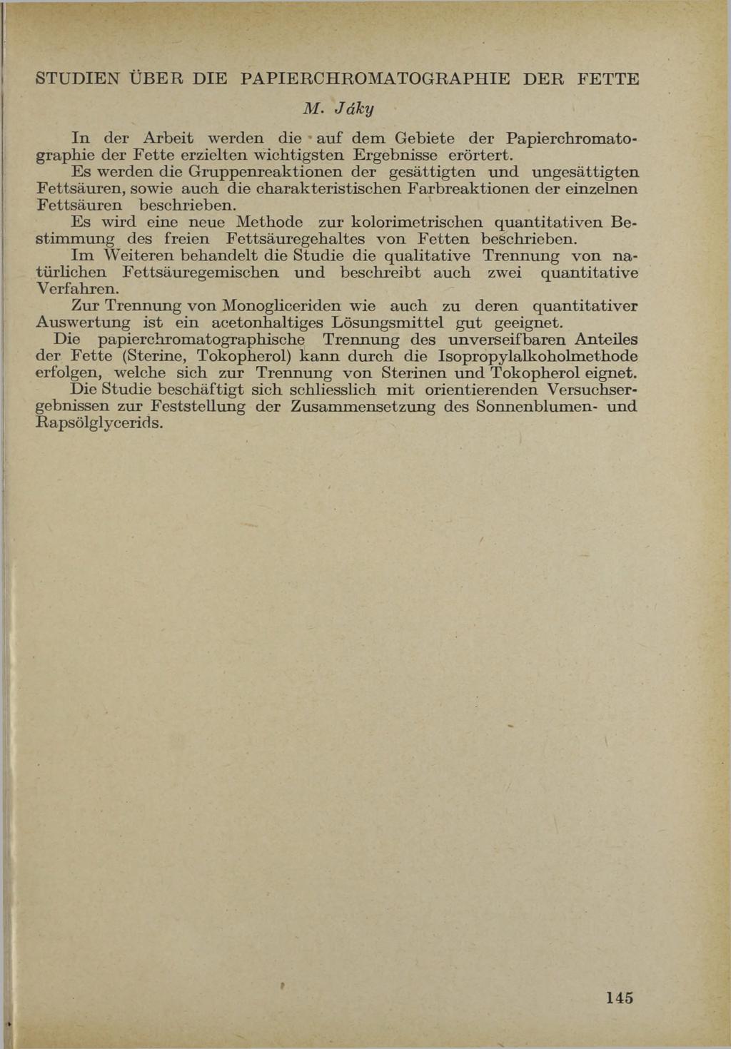 STUDIEN ÜBER DIE PAPIERCHROMATOGRAPHIE DER FETTE M. Já h y In der A rbeit w erden die au f dem G ebiete der P apierchrom atographie der F e tte erzielten w ichtigsten Ergebnisse erörtert.
