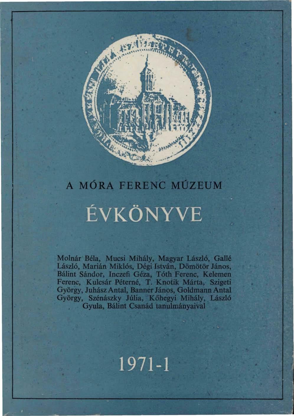 A MÓRA FERENC MÚZEUM ÉVKÖNYVE Molnár Béla, Mucsi Mihály, Magyar László, Gallé László, Marián Miklós, Dégi István, Dömötör János, Bálint Sándor, Inczeíi Géza, Tóth Ferenc, Kelemen