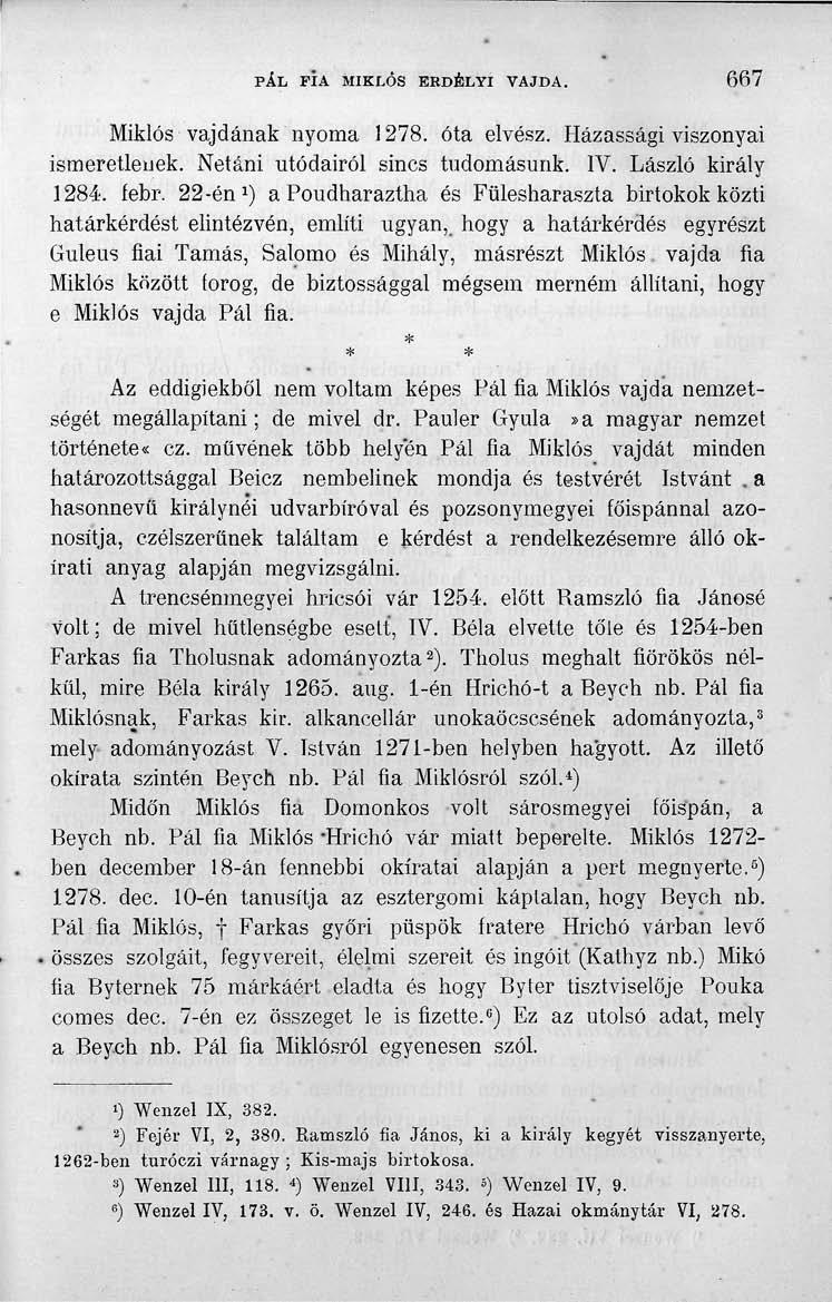 PÁL FIA MIKLÓS ERDÉLYI VAJDA. 667 Miklós vajdának nyoma 1278. óta elvész. Házassági viszonyai ismeretlenek. Netáni utódairól sincs tudomásunk. IV. László király 1284. febr.