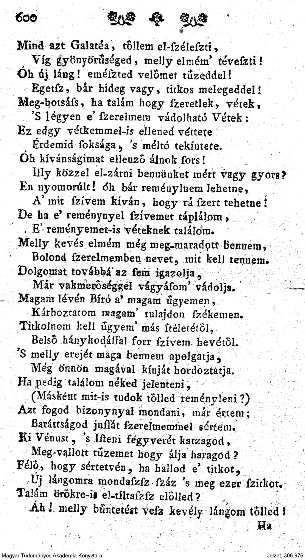 4 Mind azt Galatéa, tbüem el-fzélefzti,, Víg gyönyörűséged, melly elmém* téveftti! Óh ú] láng! eméfzted velőmet tűzeddel! Egetfz, bár hideg vagy, titkos melegeddel!