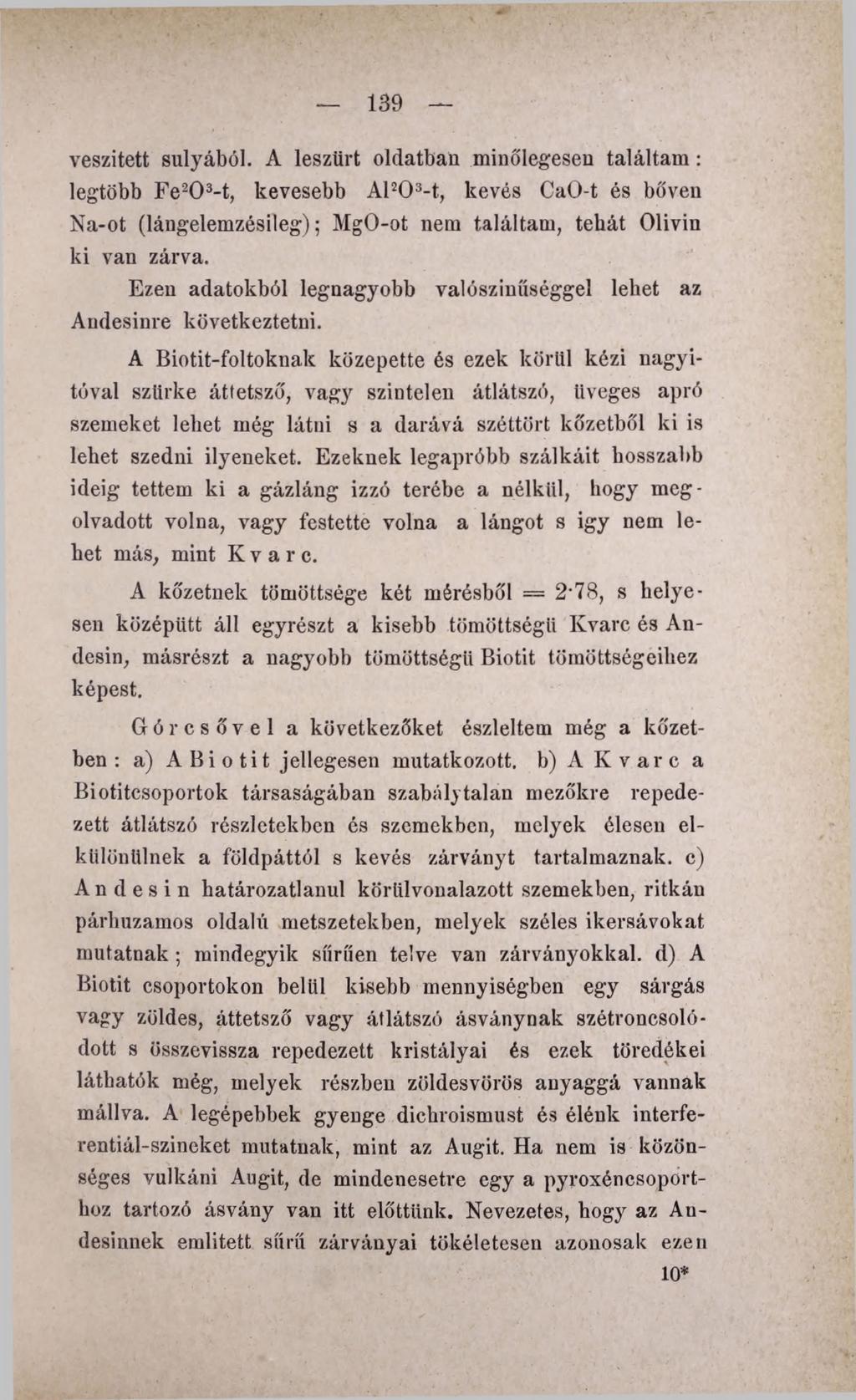 139 veszített súlyából. A leszűrt oldatban minőlegesen találtam : legtöbb Fe20 3-t, kevesebb Al20 3-t, kevés CaO-t és bőven Na-ot (lángelemzésileg); MgO-ot nem találtam, tehát Olivin ki van zárva.