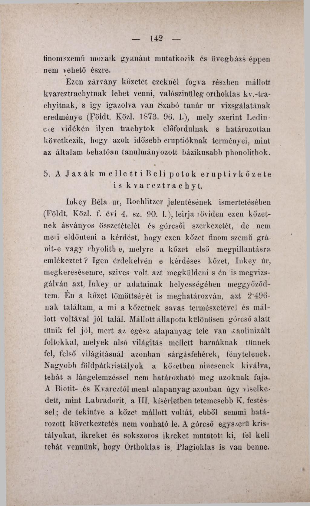 142 finomszemű mozaik gyanánt mutatkozik és íivegbázs éppen nem vehető észre. Ezen zárvány kőzetét ezeknél fogva részben mállott kvarcztrachytnak lehet venni, valósziniileg Orthoklas kv.