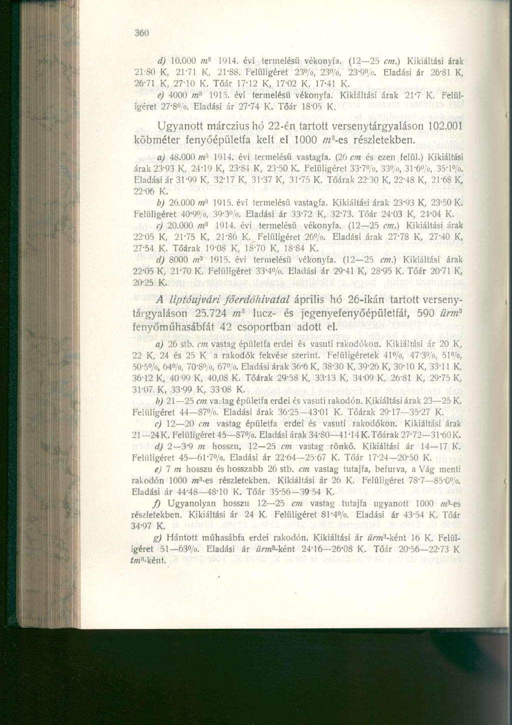 d) 10.000 m s 1914. évi termelésű vékonyfa. (12 25 cm.) Kikiáltási árak 21-80 K, 21-71 K, 21-88. Felüligéret 23%, 23%, 23-9%. Eladási ár 26-81 K, 26-71 K, 27-10 K. Tőár 17-12 K, 17-02 K, 17-41 K.