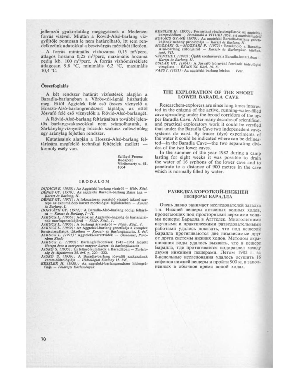 1 jellemzői gyakorlatilag megegyeznek a Medenceforrás vizével. Miután a Rövid-Alsó-barlang vízgyűjtője pontosan le nem határolható, itt sem rendelkezünk adatokkal a beszivárgás mértékét illetően.