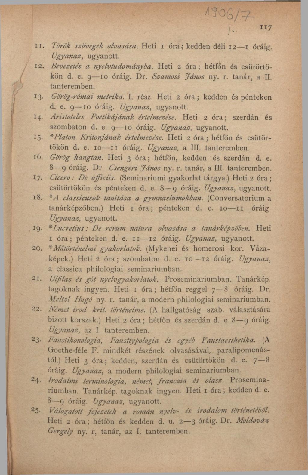 )'» lr 7 11. Török szövegek olvasása. Heti i óra; kedden déli 12 1 óráig. Ugyanaz, ugyanott. 12. Bevezetés a nyelvtudományba. Heti 2 óra; hétfőn és csütörtökön d. e. 9 10 óráig. Dr. Szamosi János ny.