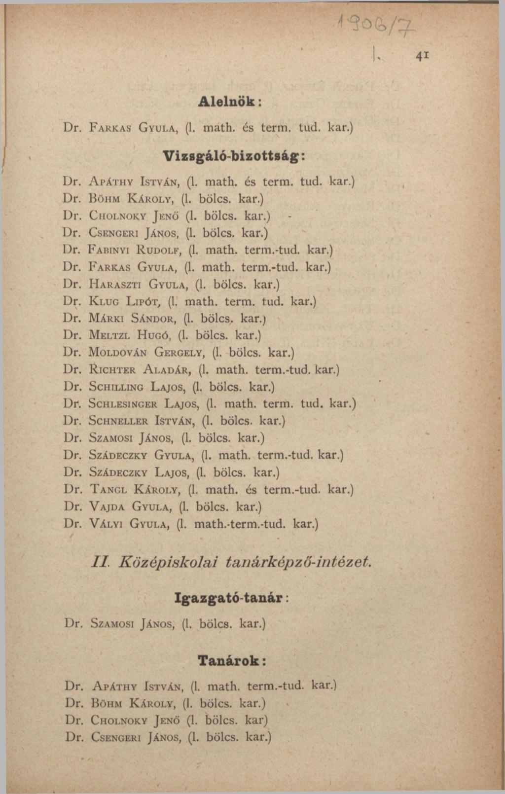 Alelnök: Dr. FARKAS GYULA, (1. math. és term. tud. kar.) Vizsgáló-bizottság: Dr. APÁTHY ISTVÁN, (1. math. és term. tud. kar.) Dr. BÖHM KÁROLY, (1. bölcs, kar.) Dr. CHOLNOKY JKNÖ (1. bölcs, kar.) Dr. CSENGERI JÁNOS, (1.