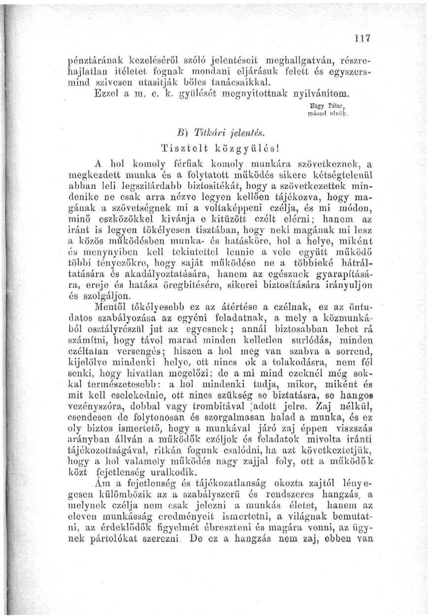 117 pénztárának kezeléséről szóló j'elentéseit meghallgatván, részrehajlatlan Ítéletet fognak mondani eljárásuk felett és egyszersmind szívesen utasítják bölcs tanácsaikkal. Ezzel a m. e. k. gyűlését megnyitottnak nyilvánítom.
