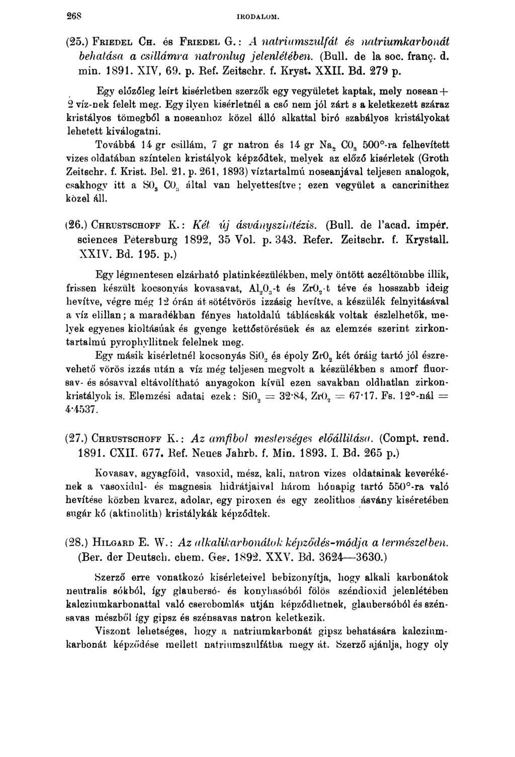 2 6 8 IRODALOM. (25.) F r ie d e l Ch. és F r ie d e l G.: A natriumszidfát és natriumkarbonát behatása a csillámra natronlug jelenlétében. (Bull. de la soc. franc. d. min. 1891. XIV, 69. p. Ref.