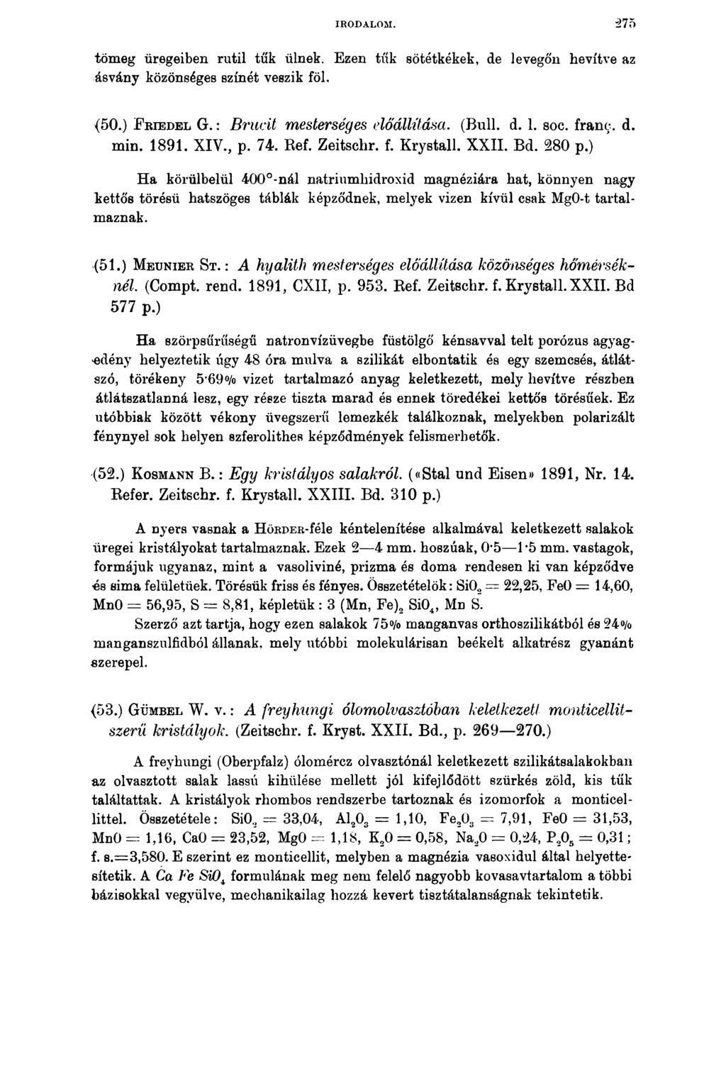IRODALOM. '275 tömeg üregeiben rutil tűk ülnek. Ezen tűk sötétkékek, de levegőn hevítve az ásvány közönséges színét veszik föl. (50.) F r i e d e l G.: Brucit mesterséges előállítása. (Bull. d. 1.