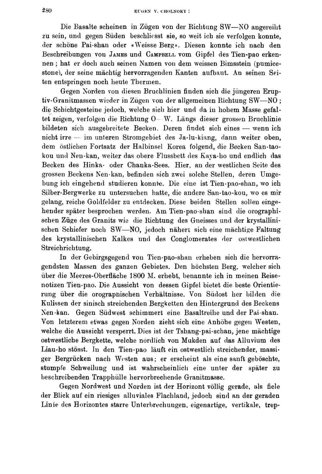 EUGEN V. CHOLNOKY I Die Basalte scheinen in Zügen von der Richtung SW NO angereiht zu sein, und gegen Süden beschliesst sie, so weit ich sie verfolgen konnte, der schöne Pai-shan oder «W eisse Berg».