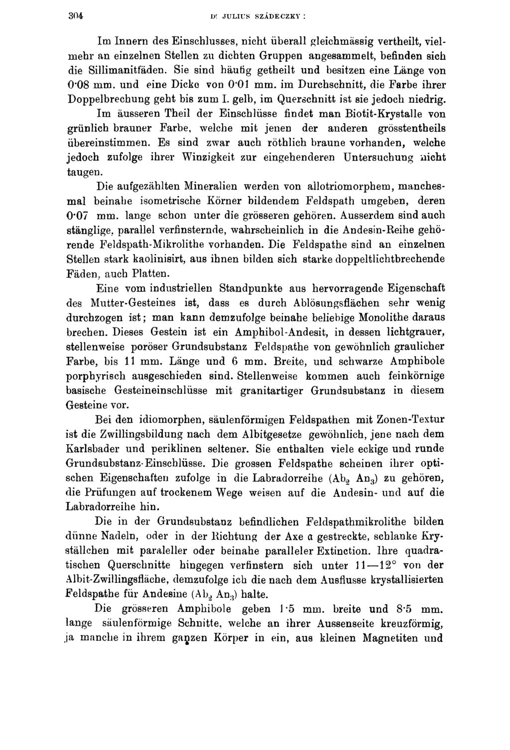 304 D! JULIUS SZÁDECZKY : Im Innern des Einschlusses, nicht überall gleichmässig vertheilt, vielmehr an einzelnen Stellen zu dichten Gruppen angesammelt, befinden sich die Sillimanitfäden.
