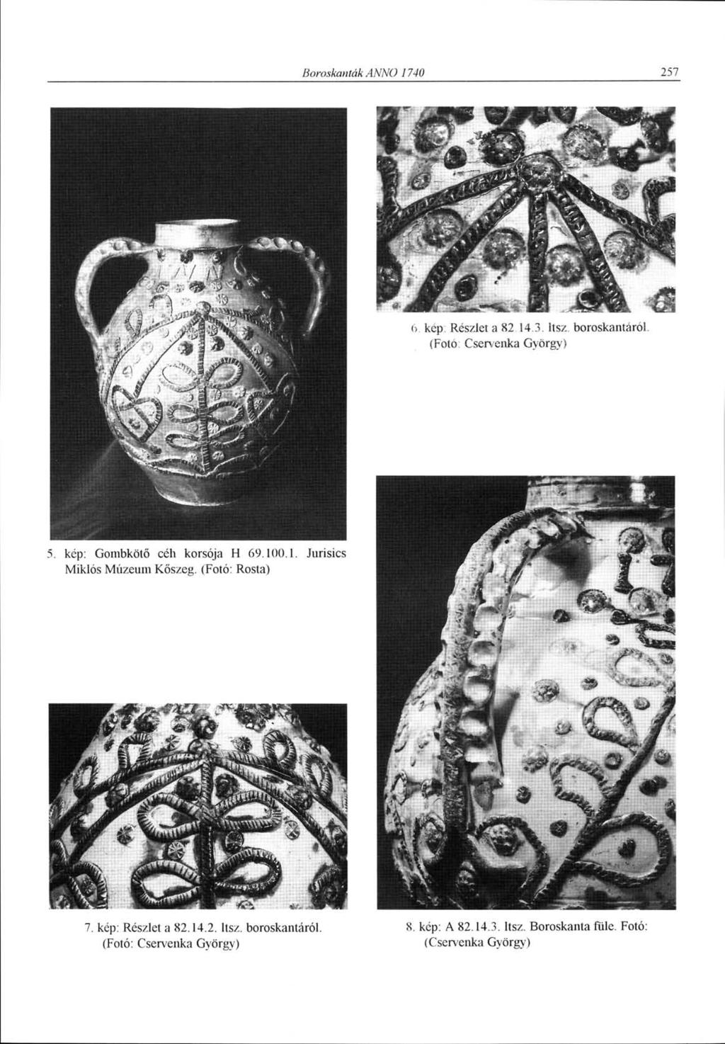Boroskanták ANNO 1740 257 6. kép: Részlet a 82.14.3. Itsz boroskantáról. 5. kép: Gombkötő céh korsója H 69.100.1. Jurisics Miklós Múzeum Kőszeg.
