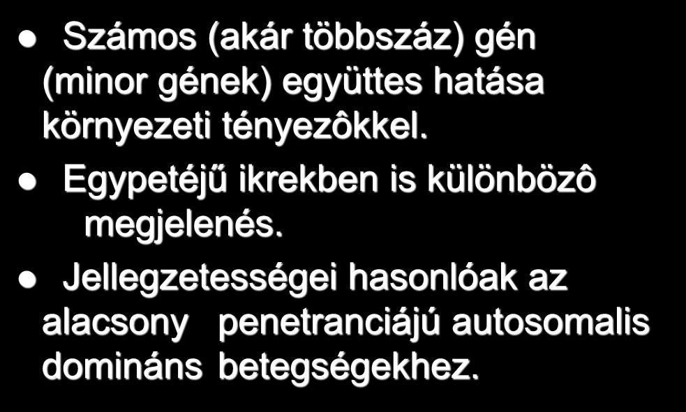 Multifaktorialis öröklődésmenet Számos (akár többszáz) gén (minor gének) együttes hatása környezeti tényezôkkel.