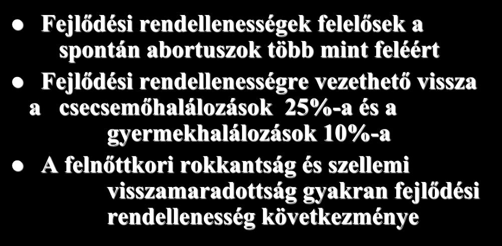 Jelentőség Fejlődési rendellenességek felelősek a spontán abortuszok több mint feléért Fejlődési rendellenességre vezethető vissza a csecsemőhalálozások 25%-a és a gyermekhalálozások