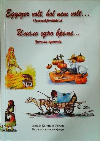 Egyszer volt, hol nem volt = Имало едно време Egyszer volt, hol nem volt... : gyermekfordítások / [szerk. Doncsev András et al.] ; [ill. Gendova Miroljuba] = Имало едно време : детски преводи / [ред.