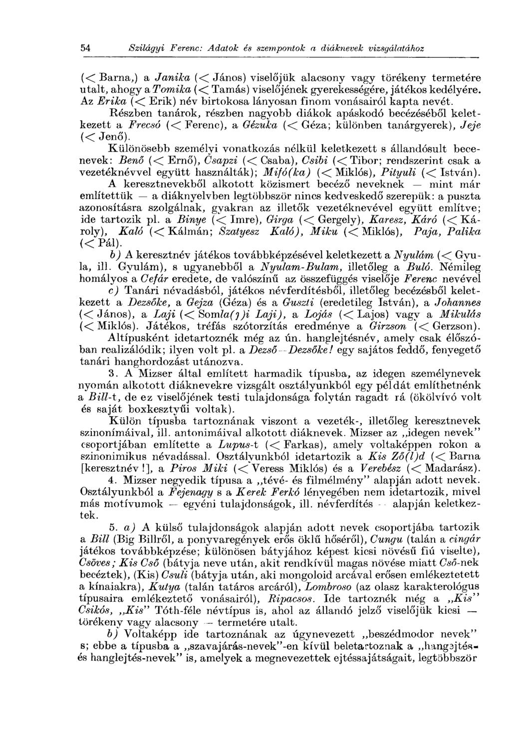 (< Barna,) a Janika (< János) viselőjük alacsony vagy törékeny termetére utalt, ahogy a Tomika (< Tamás) viselőjének gyerekességére, játékos kedélyére.