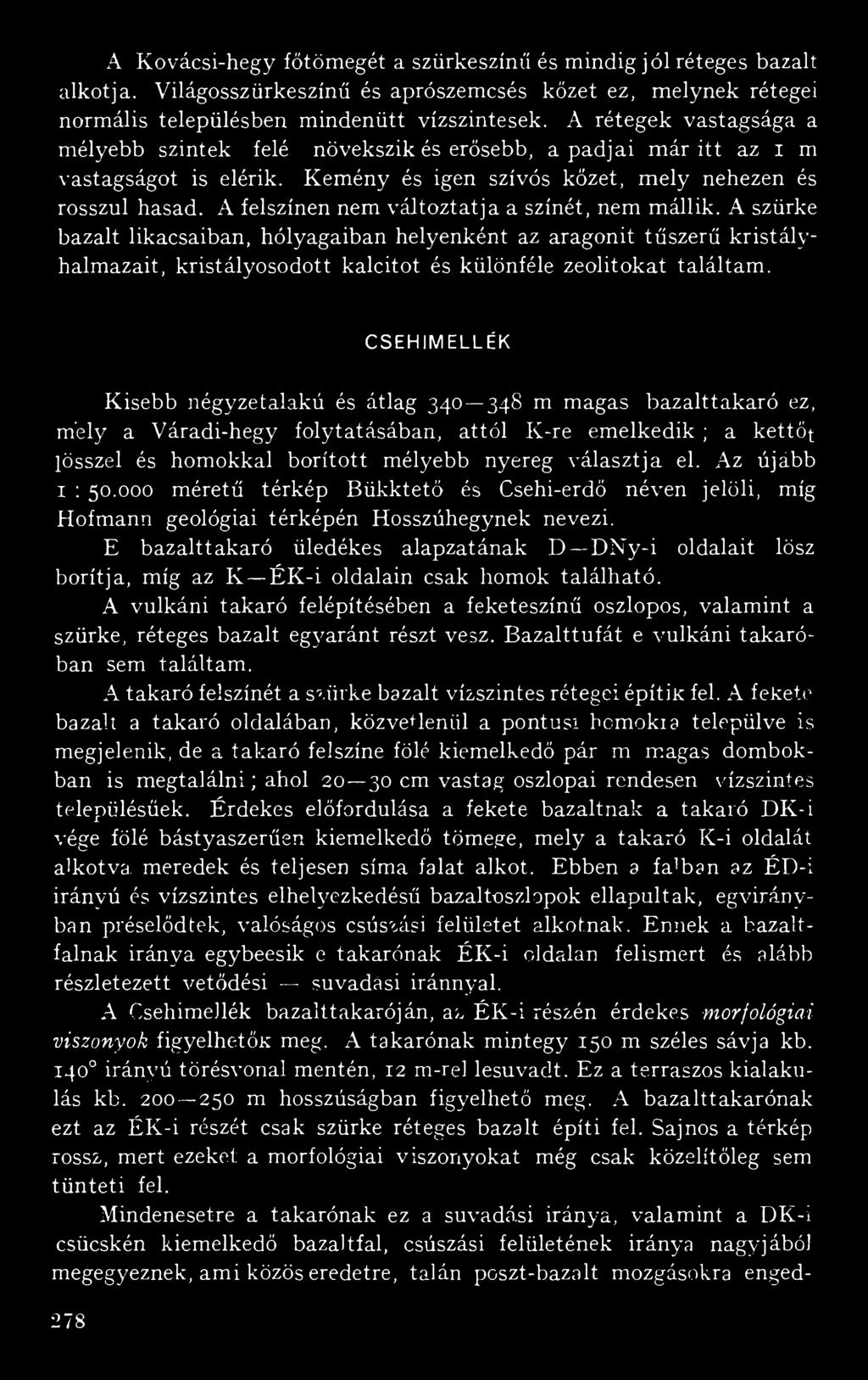 A felszínen nem változtatja a színét, nem mállik. A szürke bazalt likacsaiban, hólyagaiban helyenként az aragonit tűszerű kristályhalmazait, kristályosodott kalcitot és különféle zeolitokat találtam.
