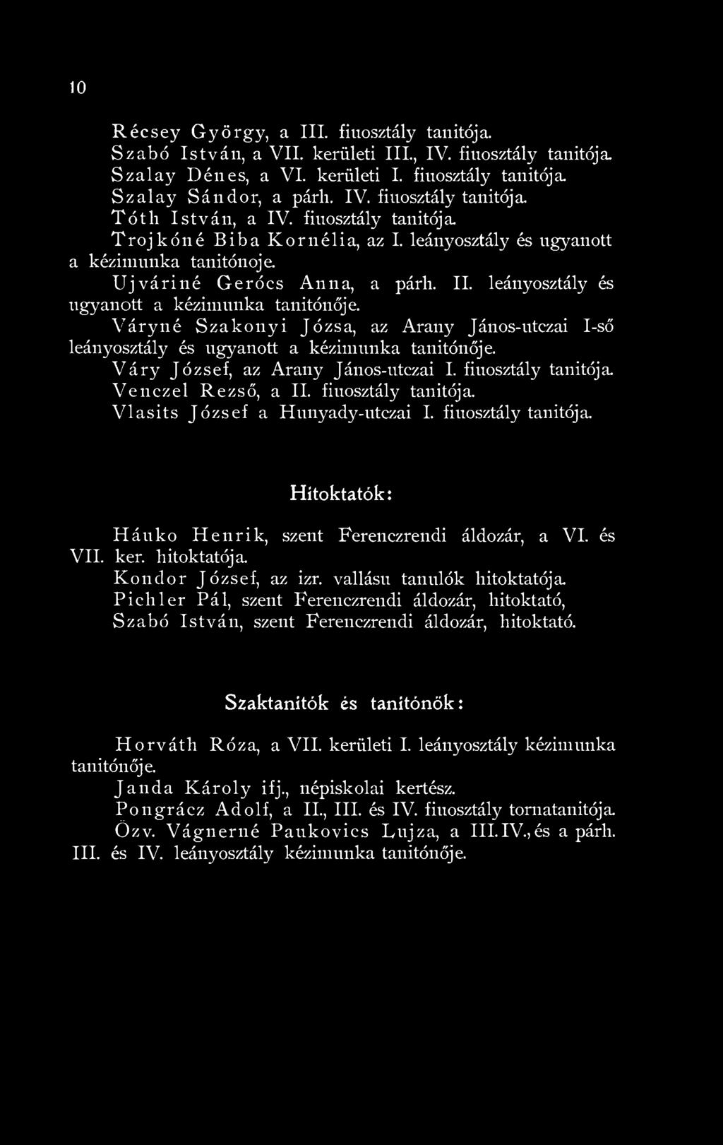 Váry József, az Arany János-utezai I. fiúosztály tanítója Venczel Rezső, a II. fiúosztály tanítója. Vlasits József a Hunyady-utczai I. fiúosztály tanítója. Hitoktatók: Háuko Henrik, szent Ferenczrendi áldozár, a VI.
