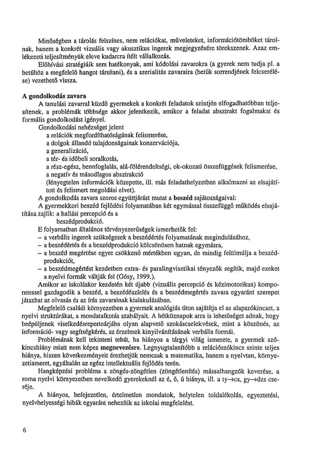 Minőségben a tárolás felszínes, nem relációkat, műveleteket, információtömböket tárolnak, hanem a konkrét vizuális vagy akusztikus ingerek megjegyzésére törekszenek.