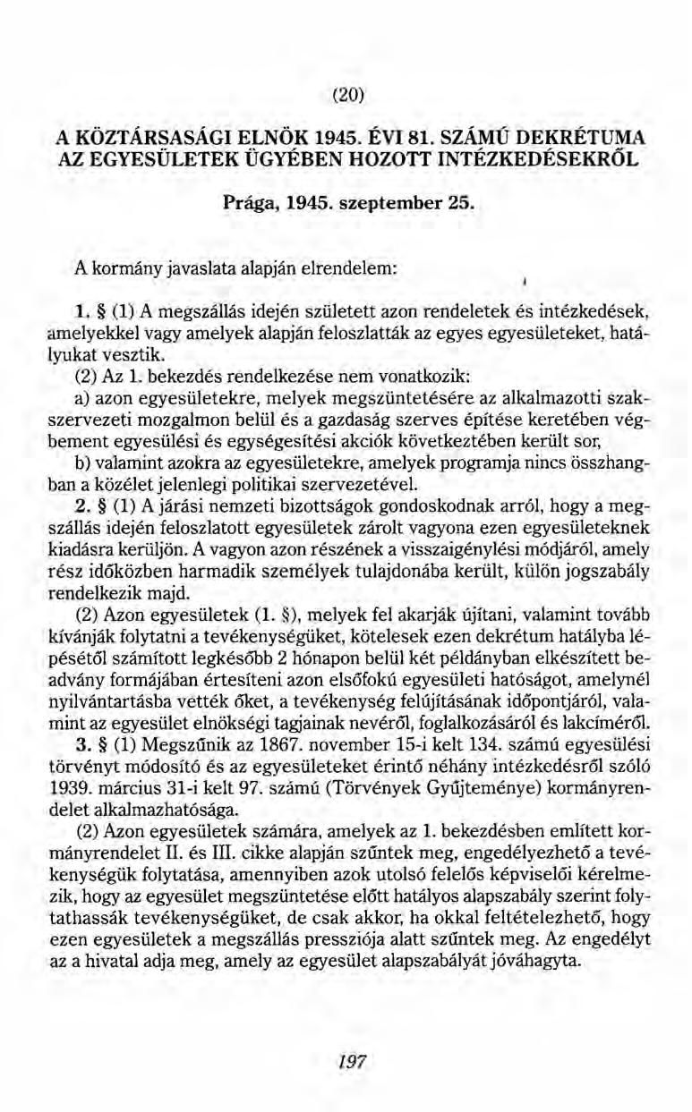(20) A KÖZTÁRSASÁGI ELNÖK 1945. ÉVI 81. SZÁMÚ DEKRÉTUMA AZ EGYESÜLETEK ÜGYÉBEN HOZOTT INTÉZKEDÉSEKRŐL Prága, 1945. szeptember 25. A kormány javaslata alapján elrendelem: 1.