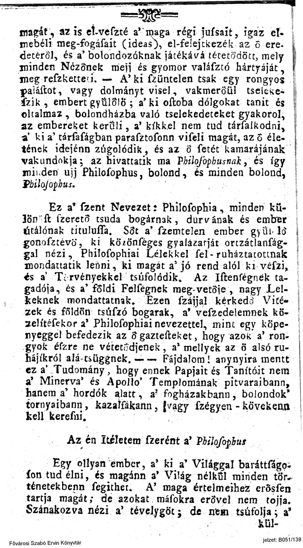 magár, az is ctvefzté a'maga régi Jufsaít, igaz elmebéli meg-fogáfait (ideas^), el-feíejckezék az 6 ere- eletéről, és a' bolondozóknak játékává tétet'ődött, mely if minden Nézőnek mejj és gyomor