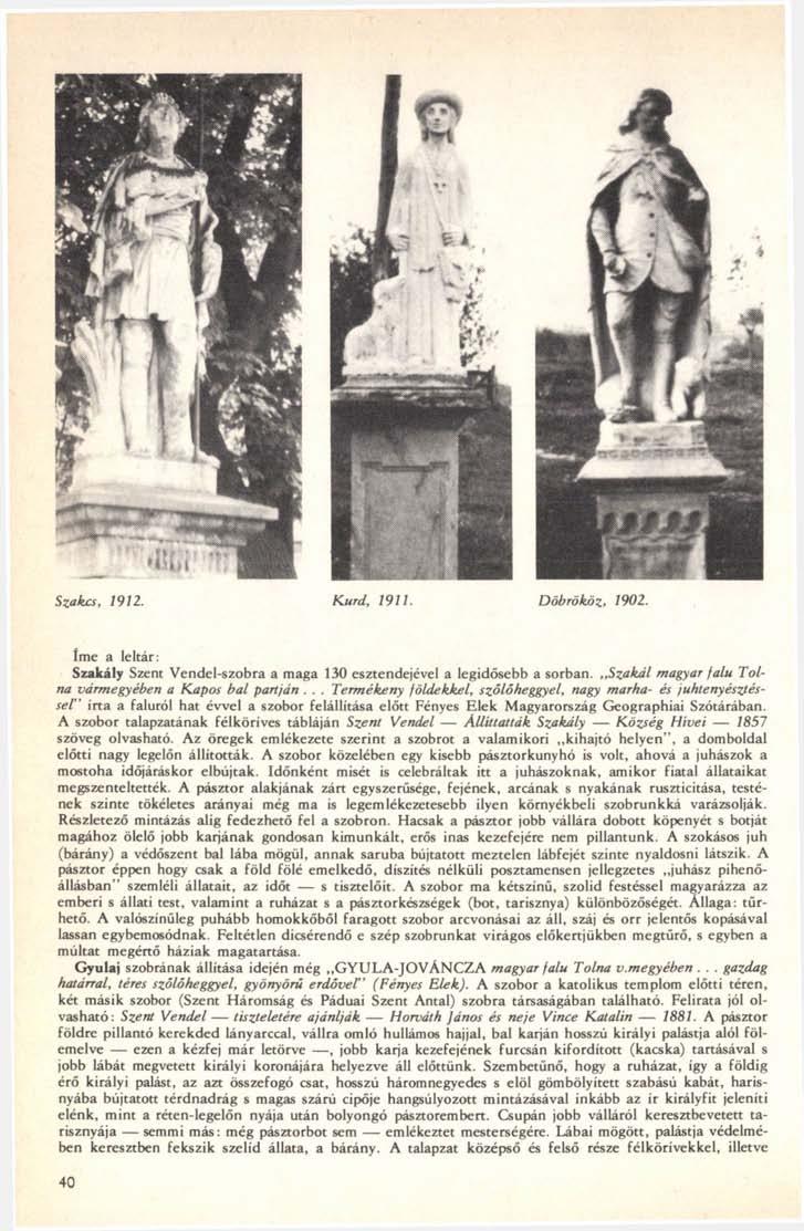 Szakcs, 1912. Kurd, 1911. Döbrököz, 1902. Íme a leltár: Szakály Szent Vendel-szobra a maga 130 esztendejével a legidősebb a sorban. Szakái magyar falu Tolna vármegyében a Kapós bal partján.