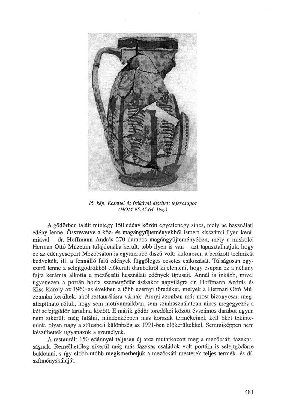 " " ' '.. '. : : -.. 16. kép. Ecsettel és írókával díszített tejescsupor (HOM 95.35.64. Itsz.) A gödörben talált mintegy 150 edény között egyetlenegy sincs, mely ne használati edény lenne.