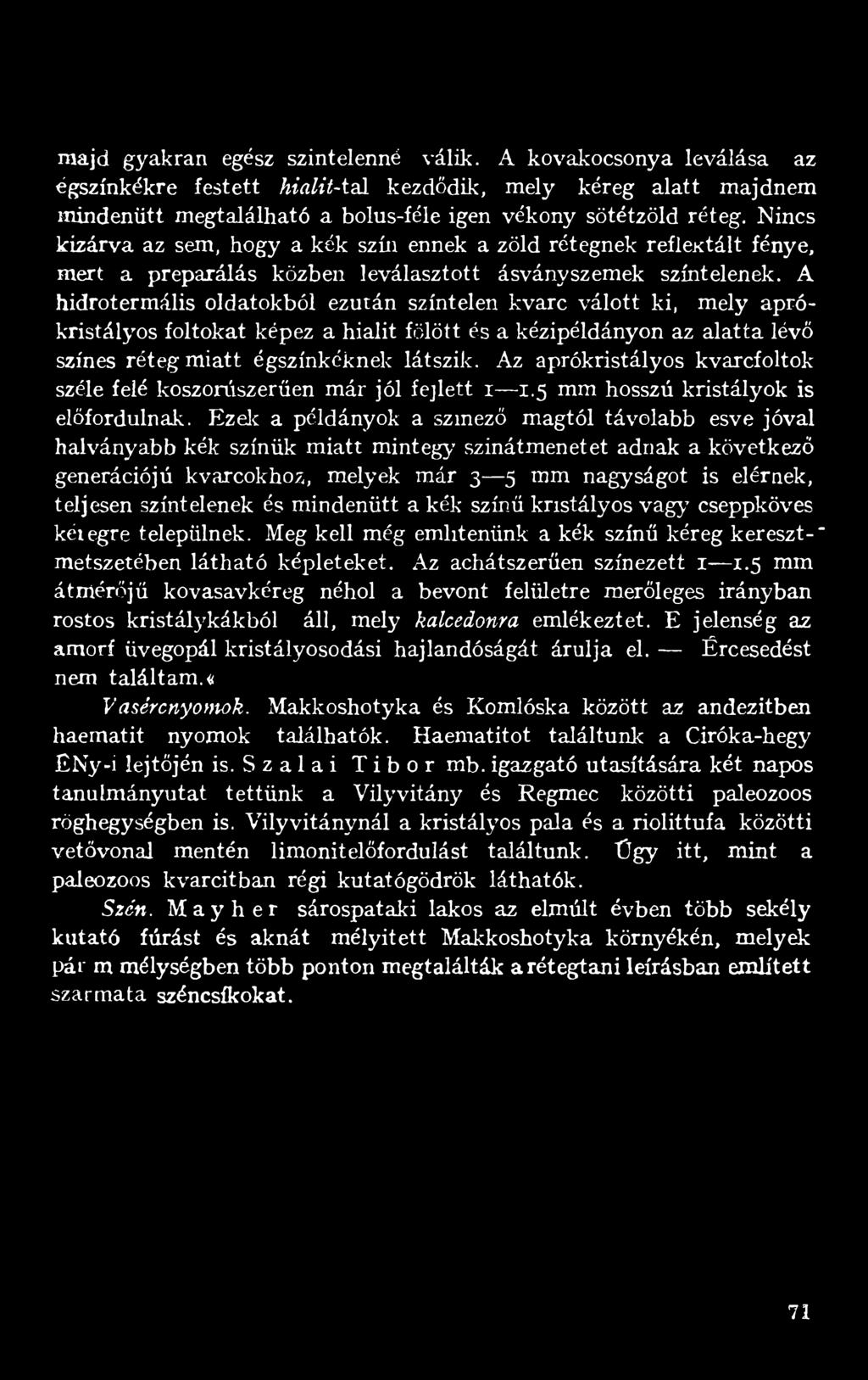 A hidrotermális oldatokból ezután színtelen kvarc válott ki, mely aprókristályos foltokat képez a hialit fölött és a kézipéldányon az alatta lévő színes réteg miatt égszínkéknek látszik.