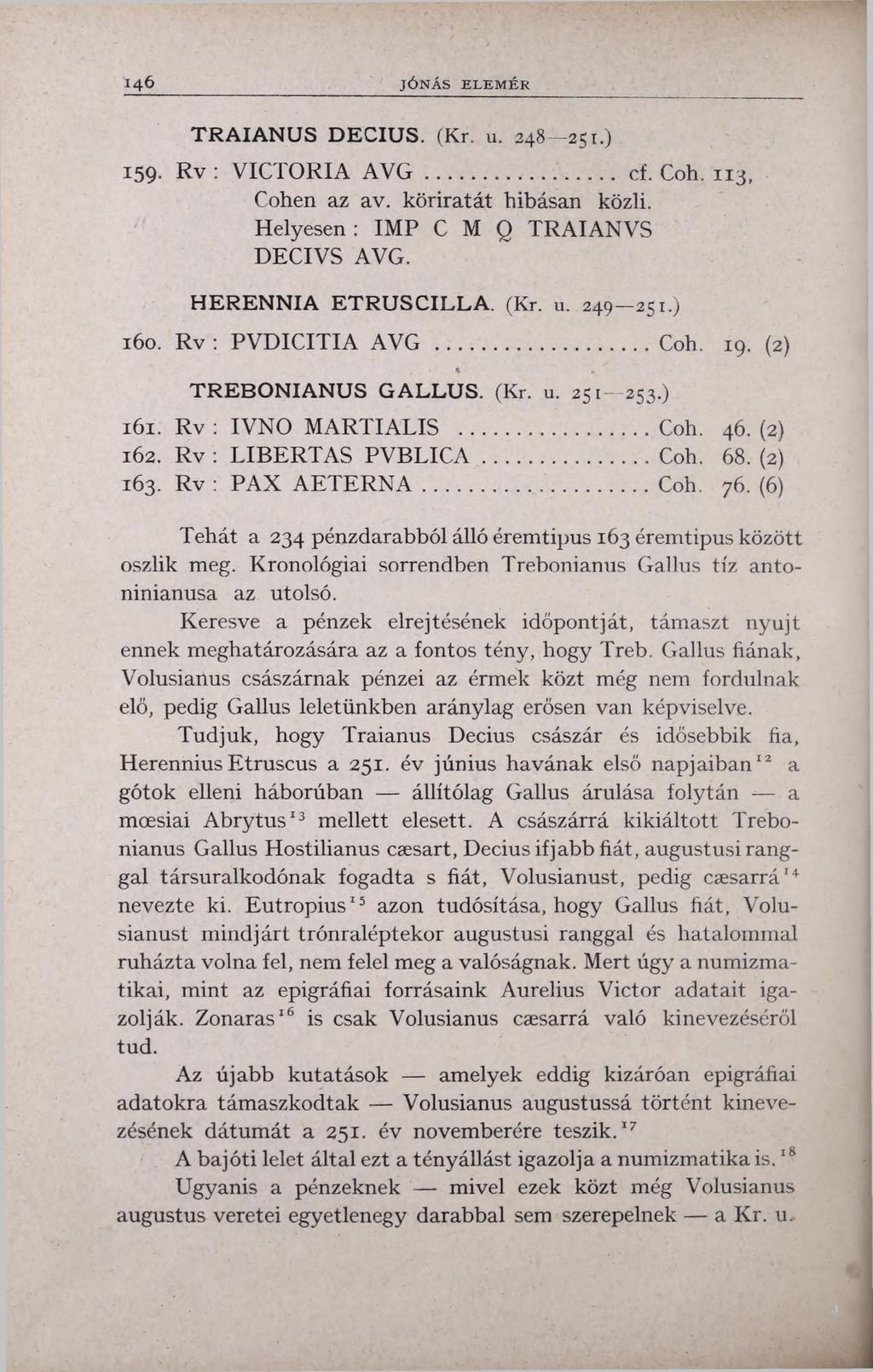 146 JÓNÁS ELEM ÉR T R A I A N U S D E C I U S. (Kr. u. 2 48 251.) 159. Rv : VICTORIA AVG... cf. Coh. 113, Cohen az av. köriratát hibásan közli. Helyesen : IMP C M Q TRAIANVS DECIVS AVG.