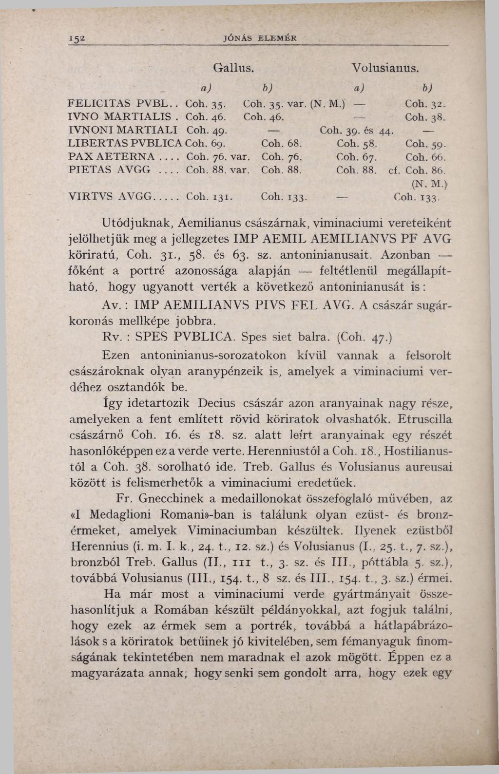 i52 JÓNÁS ELEM ÉR Gallus. Volusianus. a) b) a) b) F E L IC IT A S P V B L.. Coh. 35. Coh. 35. var. (N. M.) C o h.32. IV N O M A R T IA L IS. Coh. 46. Coh. 46. Coh. 38.. IV N O N I M A R T IA L I Coh.