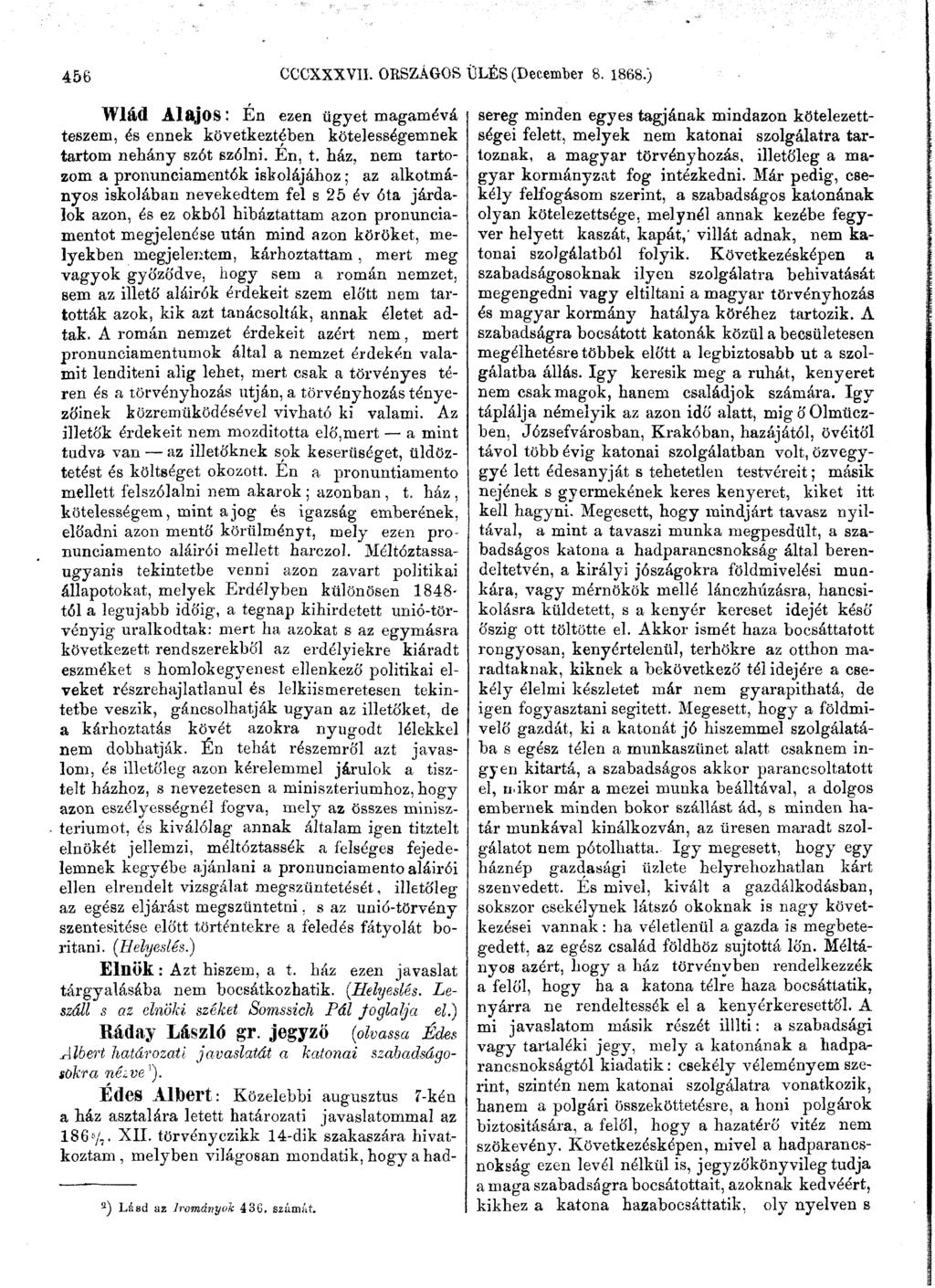456 GCCXXXVII. ORSZÁGOS ÜLÉS (December 8. 1868.) Wlád Alajos: Én ezen ügyet magamévá teszem, és ennek következtében kötelességemnek tartom néhány szót szólni. Én, t.