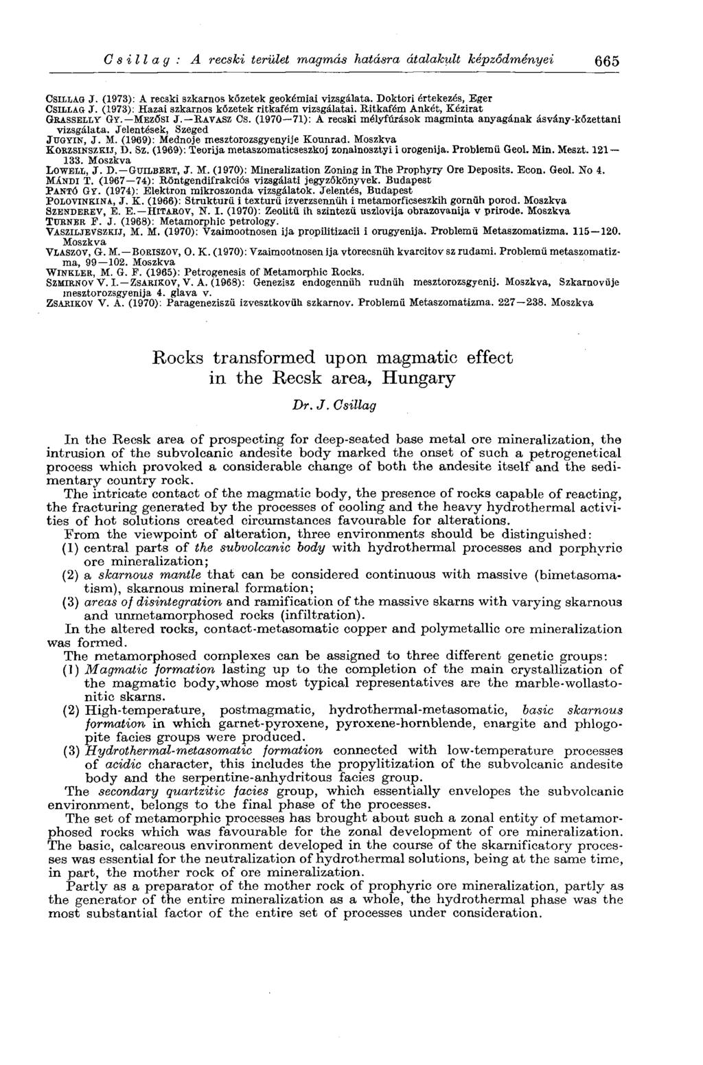 Csillag: A recski terület magmás hatásra átalakult képződményei 665 CSILLAG J. (1973): A recski szkarnos kőzetek geokémiai vizsgálata. Doktori értekezés, Eger CSILLAG J.