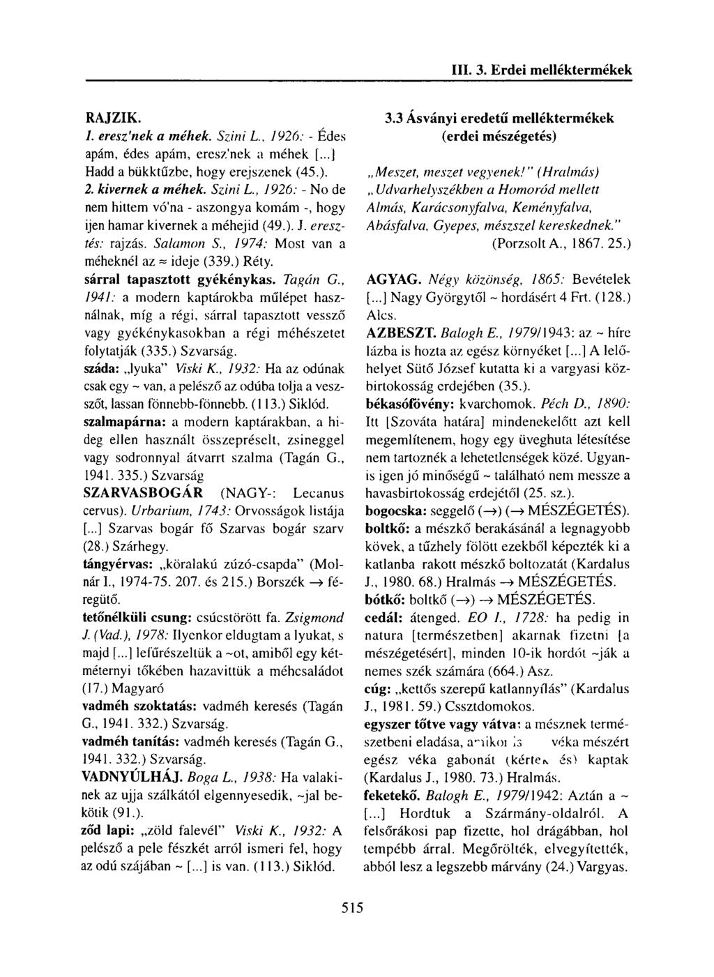 RAJZIK. 1. eresz'nek a méhek. Színi L., 1926: - Édes apám, édes apám, eresz'nek a méhek [...] Hadd a bükktűzbe, hogy erejszenek (45.). 2. kivernek a méhek. Szini L.