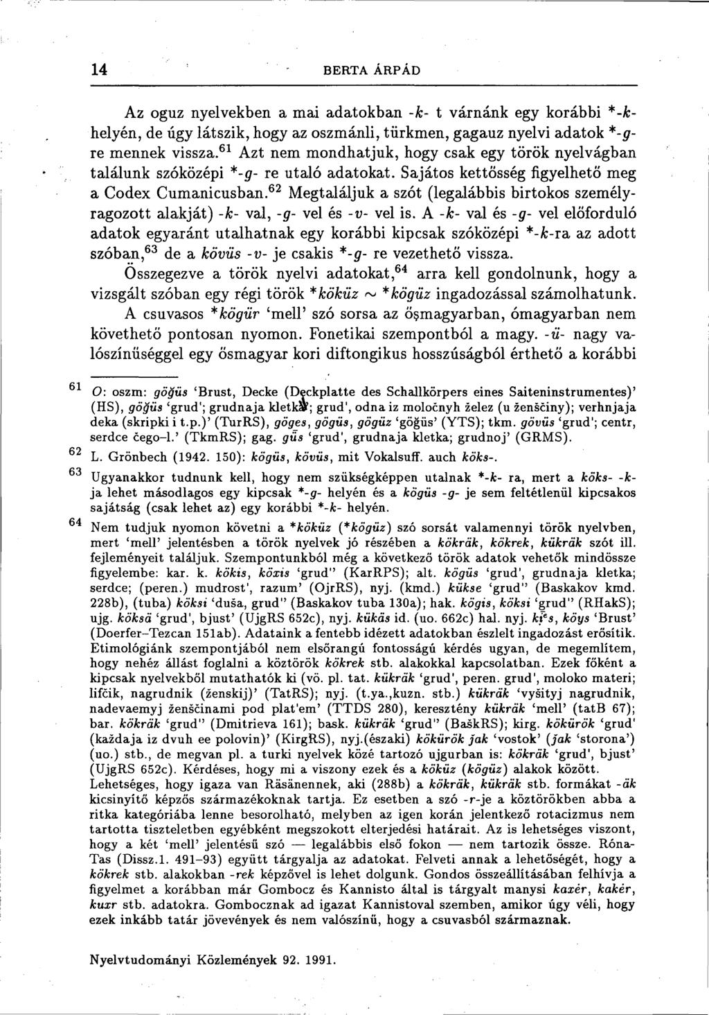 14 BERTA ÁRPÁD Az oguz nyelvekben a mai adatokban -k- t várnánk egy korábbi *-khelyén, de úgy látszik, hogy az oszmánli, türkmen, gagauz nyelvi adatok *-gre mennek vissza.