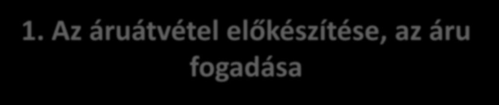 1. Az áruátvétel előkészítése, az áru fogadása A kereskedelmi egység nem áll mindig készen az áru fogadására, szükséges felkészülni, gondoskodni a személyi és tárgyi feltételekről.