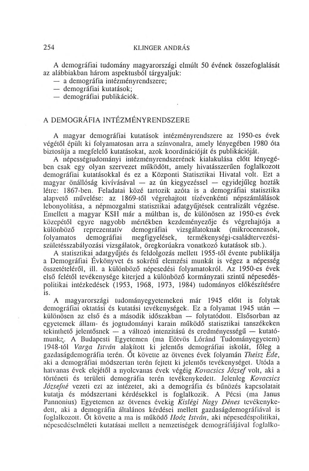 254 KLINGER ANDRÁS A demográfiai tudomány magyarországi elmúlt 50 évének összefoglalását az alábbiakban három aspektusból tárgyaljuk: a demográfia intézményrendszere; demográfiai kutatások;