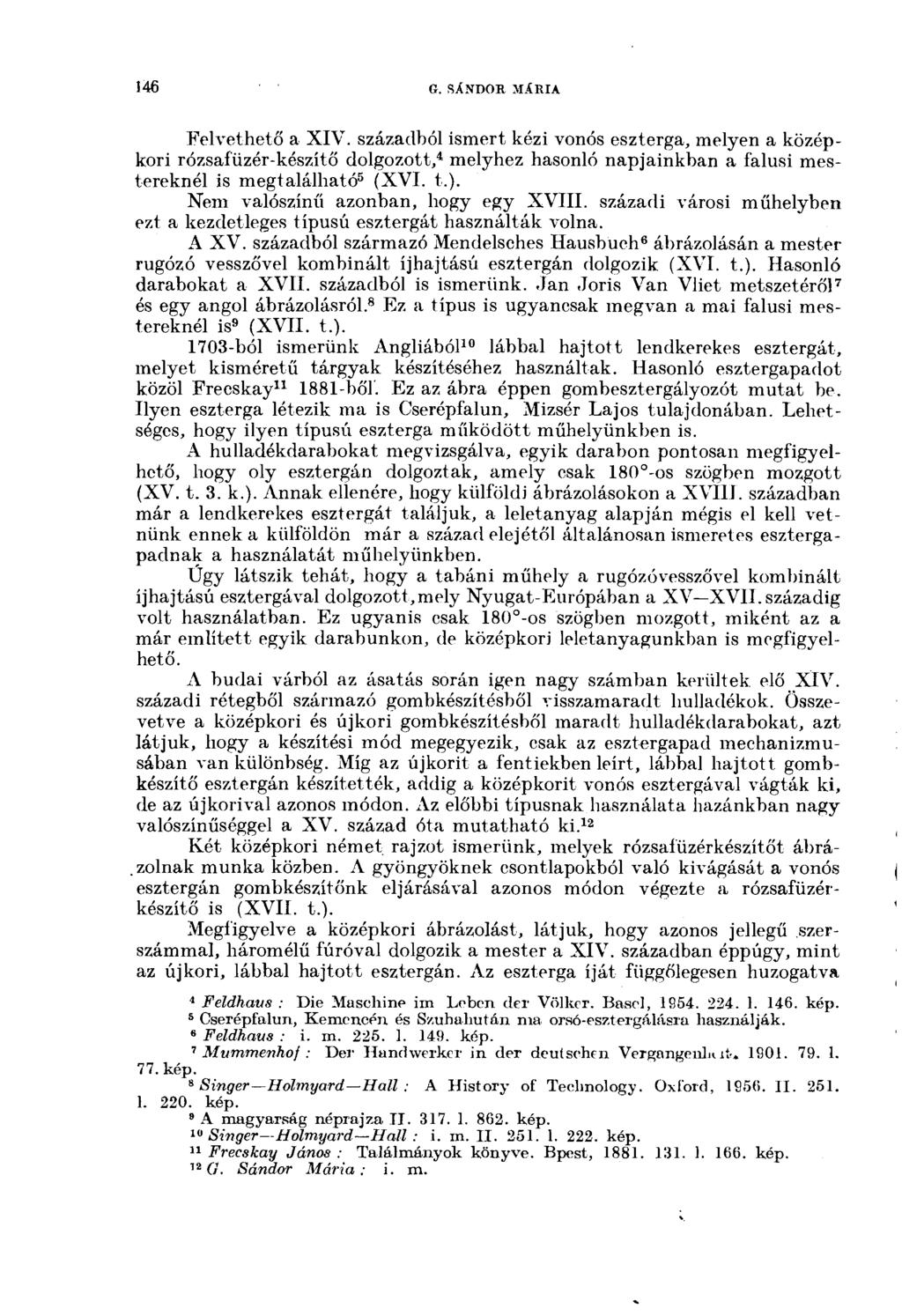 146 G. SÁNDOR MÁRIA Felvethető a XIV. századhói ismert kézi vonós eszterga, melyen a középkori rózsafüzér-készitő dolgozott, 4 melyhez hasonló napjainkban a falusi mestereknél is megtalálható 5 (XVI.