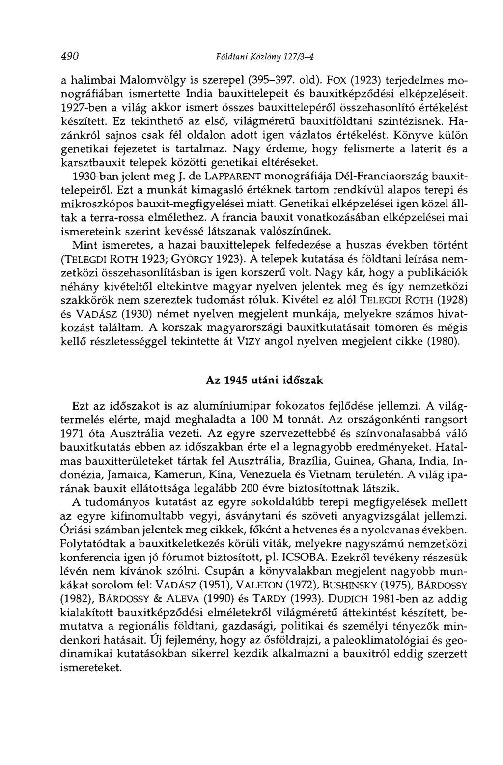 490 Földtani Közlöny 127/3-i a halimbai Malomvölgy is szerepel (395-397. old). Fox (1923) terjedelmes monográfiában ismertette India bauxittelepeit és bauxitképződési elképzeléseit.