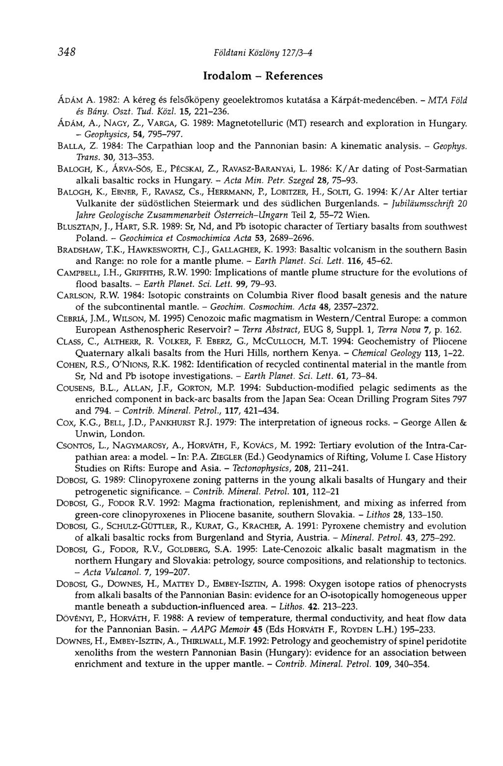 348 Földtani Közlöny 127/3-i Irodalom - References ÁDÁM A. 1982: A kéreg és felsőköpeny geoelektromos kutatása a Kárpát-medencében. - MTA Föld és Bány. Oszt. Tud. Közi. 15, 221-236. ÁDÁM, A., NAGY, Z.