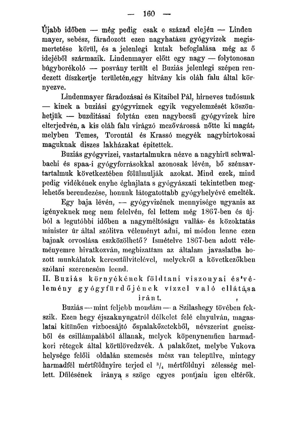 - 160 Újabb időben még pedig csak e század elején Linden mayer, sebész, fáradozott ezen nagyhatású gyógyvizek megismertetése körül, és a jelenlegi kutak befoglalása még az ő idejéből származik.