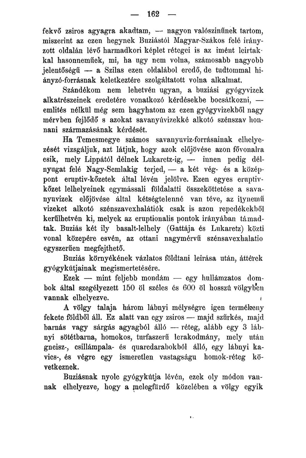 162 fekvő zsíros agyagra akadtam, nagyon valószínűnek tartom, miszerint az ezen hegynek Buziástól Magyar-Szákos felé irányzott oldalán lévő harmadkori képlet rétegei is az imént leírtakkal
