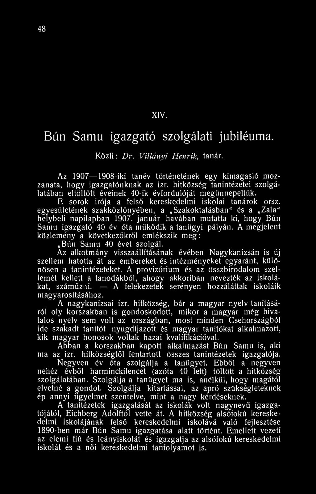 48 XIV. Bún Samu igazgató szolgálati jubiléuma. Közli: Dr. Villányi Henrik, tanár. Az 1907 1908-iki tanév történetének egy kimagasló mozzanata, hogy igazgatónknak az izr.