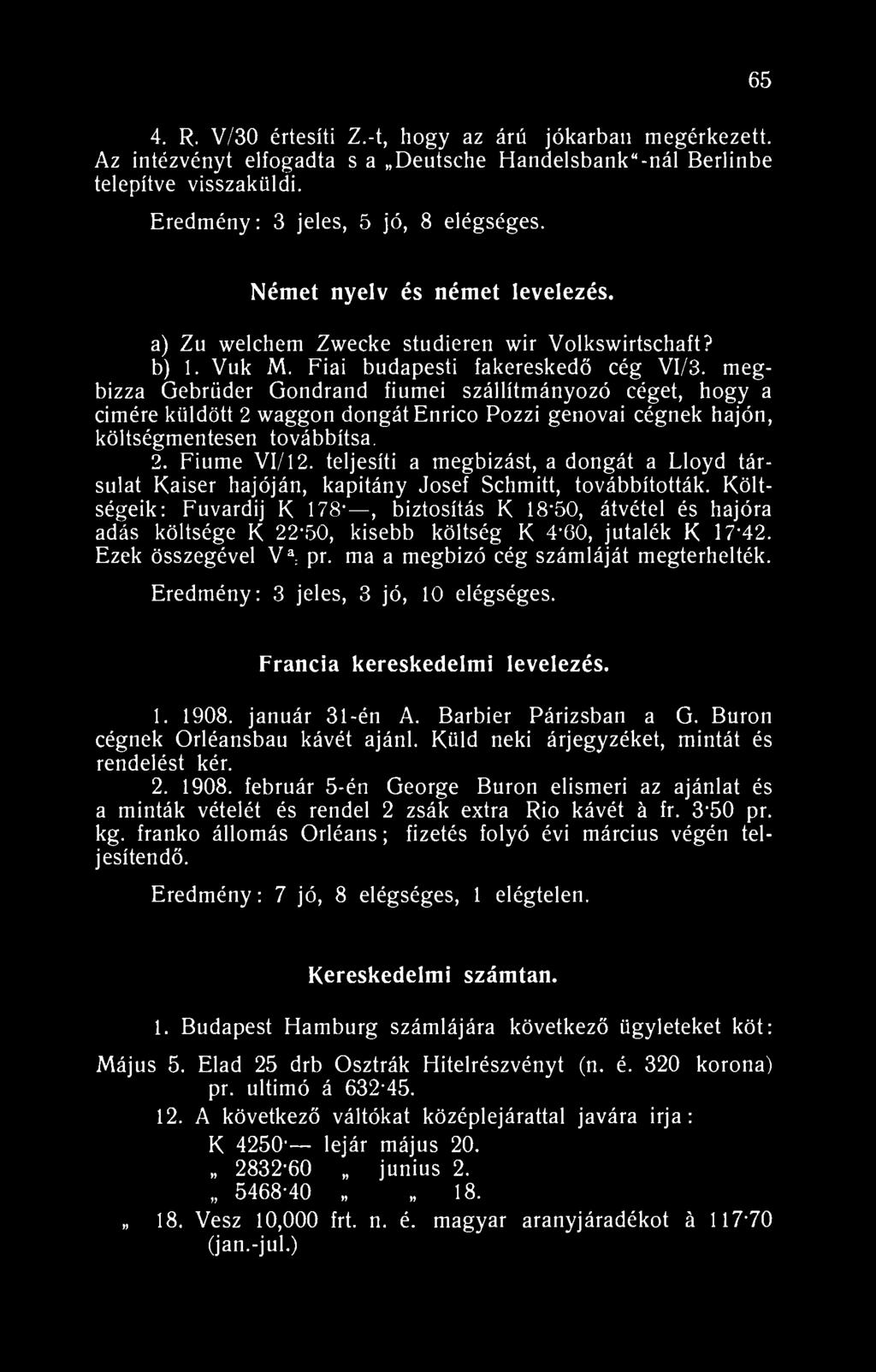 65 4. R. V/30 értesíti Z.-t, hogy az árú jókarban megérkezett. Az intézvényt elfogadta s a Deutsche Handelsbank"-nál Berlinbe telepítve visszaküldi. Eredmény: 3 jeles, 5 jó, 8 elégséges.