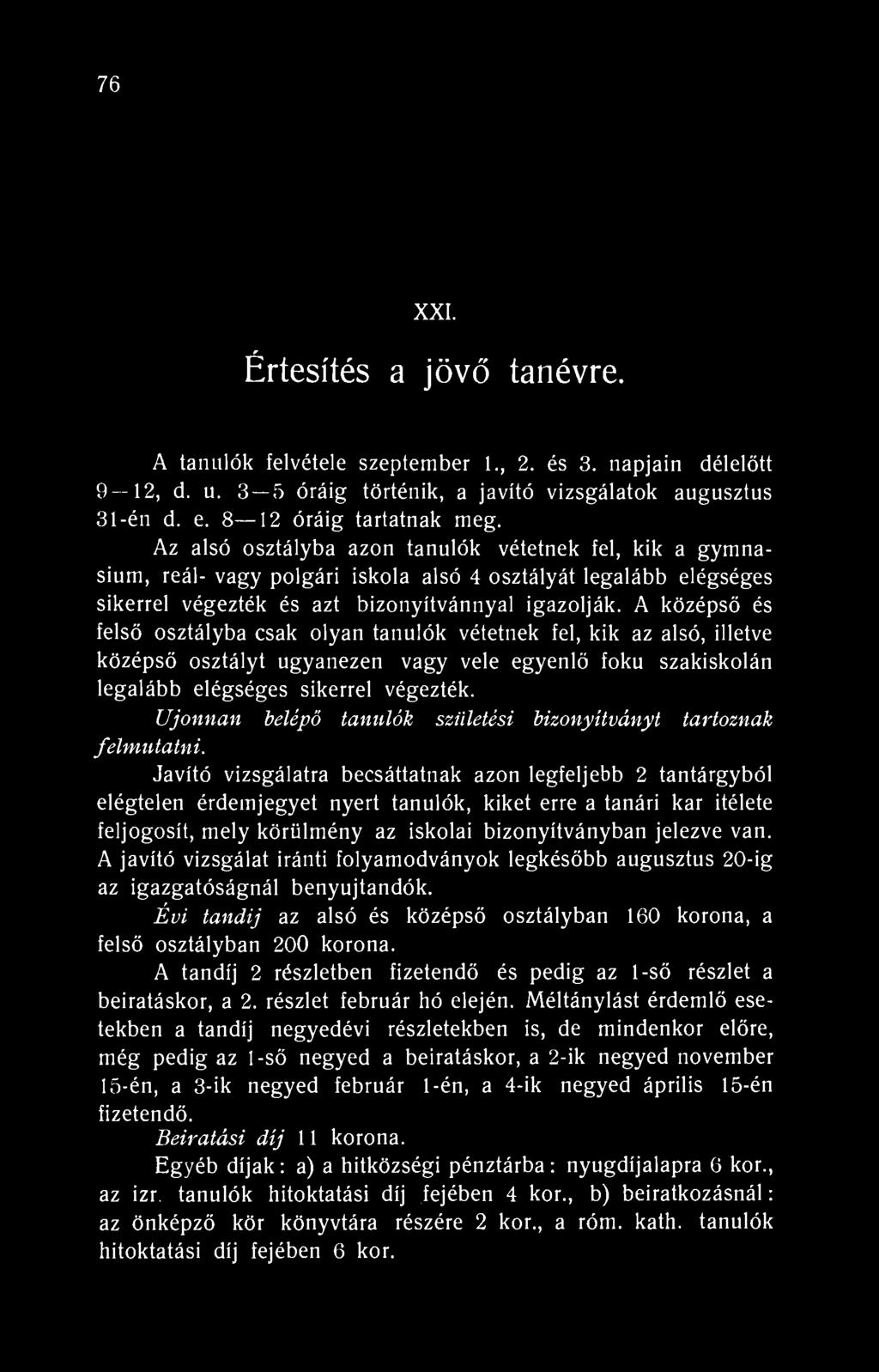 76 XXI. Értesítés a jövő tanévre. A tanulók felvétele szeptember 1., 2. és 3. napjain délelőtt 9 12, d. u. 3 5 óráig történik, a javító vizsgálatok augusztus 31-én d. e. 8 12 óráig tartatnak meg.