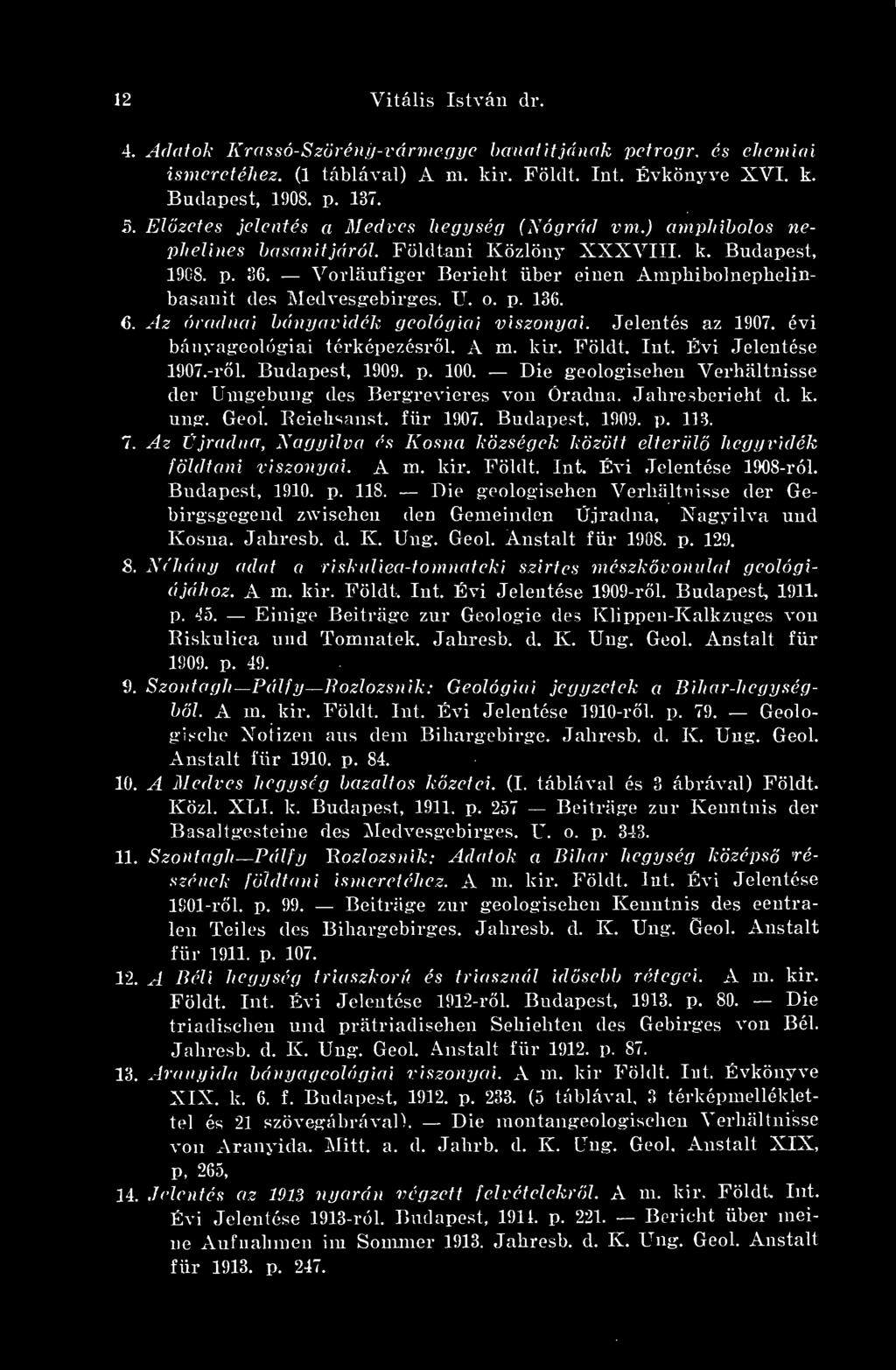 Vorlaufiger Bericht iiber einen Ampliibolnephelinbasanit des Medvesgebirges. U. o. p. 136. 6. Az óradnai bányavidék geológiai viszonyai. Jelentés az 1907. évi bányageológiai térképezésrl. A m. kir.